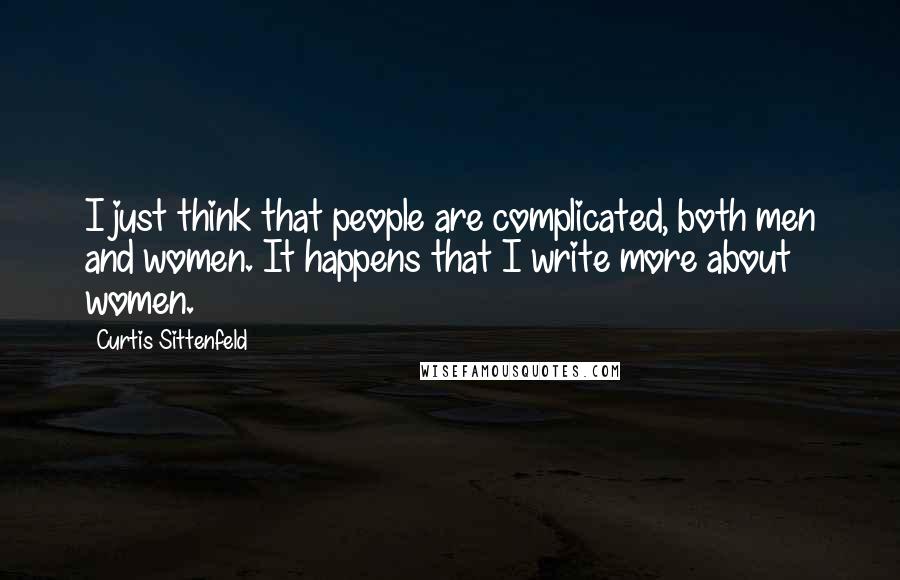 Curtis Sittenfeld quotes: I just think that people are complicated, both men and women. It happens that I write more about women.