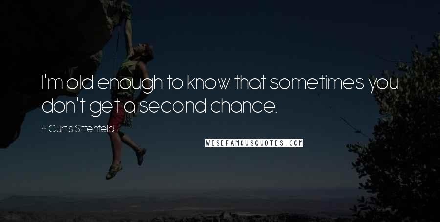 Curtis Sittenfeld quotes: I'm old enough to know that sometimes you don't get a second chance.
