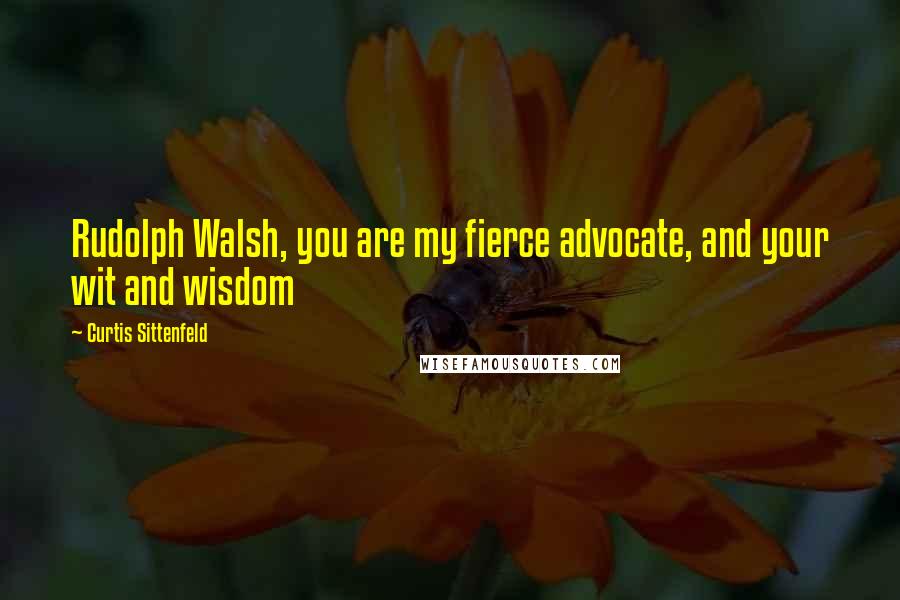 Curtis Sittenfeld quotes: Rudolph Walsh, you are my fierce advocate, and your wit and wisdom