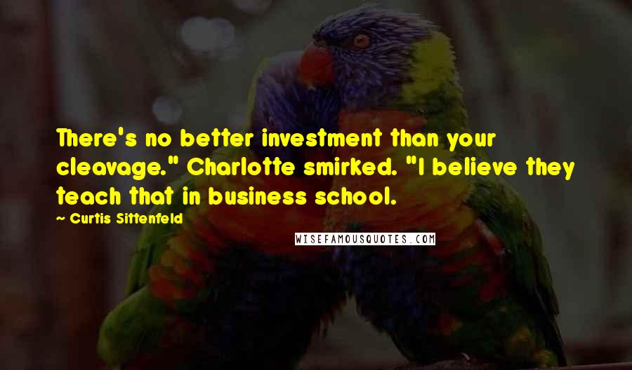 Curtis Sittenfeld quotes: There's no better investment than your cleavage." Charlotte smirked. "I believe they teach that in business school.
