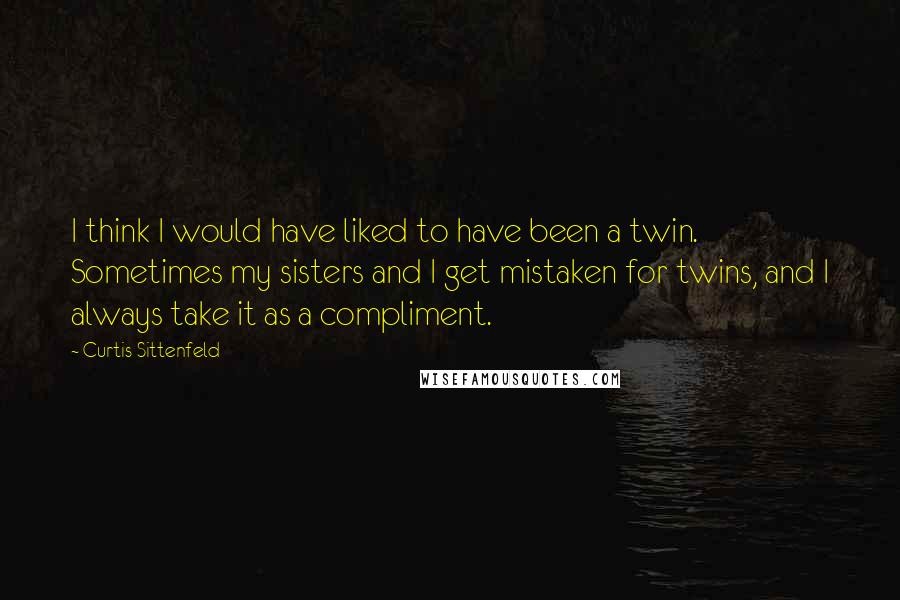 Curtis Sittenfeld quotes: I think I would have liked to have been a twin. Sometimes my sisters and I get mistaken for twins, and I always take it as a compliment.