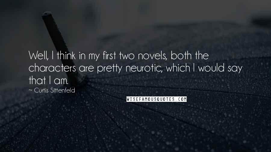 Curtis Sittenfeld quotes: Well, I think in my first two novels, both the characters are pretty neurotic, which I would say that I am.