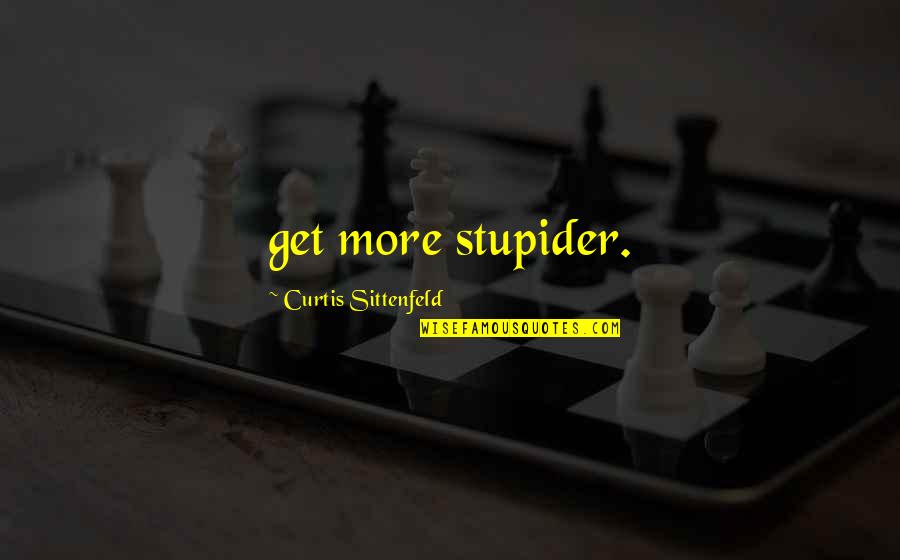 Curtis Sittenfeld Quotes By Curtis Sittenfeld: get more stupider.