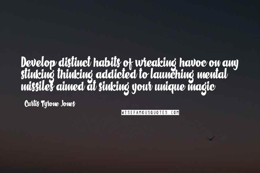 Curtis Tyrone Jones quotes: Develop distinct habits of wreaking havoc on any stinking thinking addicted to launching mental missiles aimed at sinking your unique magic.