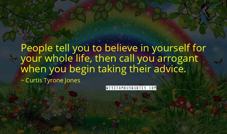 Curtis Tyrone Jones quotes: People tell you to believe in yourself for your whole life, then call you arrogant when you begin taking their advice.