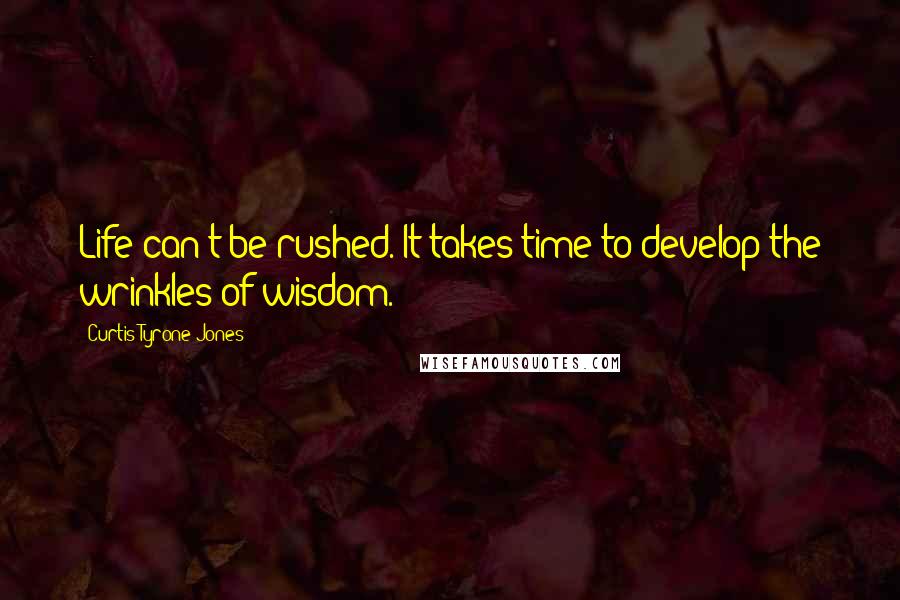 Curtis Tyrone Jones quotes: Life can't be rushed. It takes time to develop the wrinkles of wisdom.