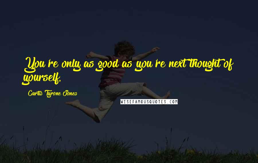 Curtis Tyrone Jones quotes: You're only as good as you're next thought of yourself.