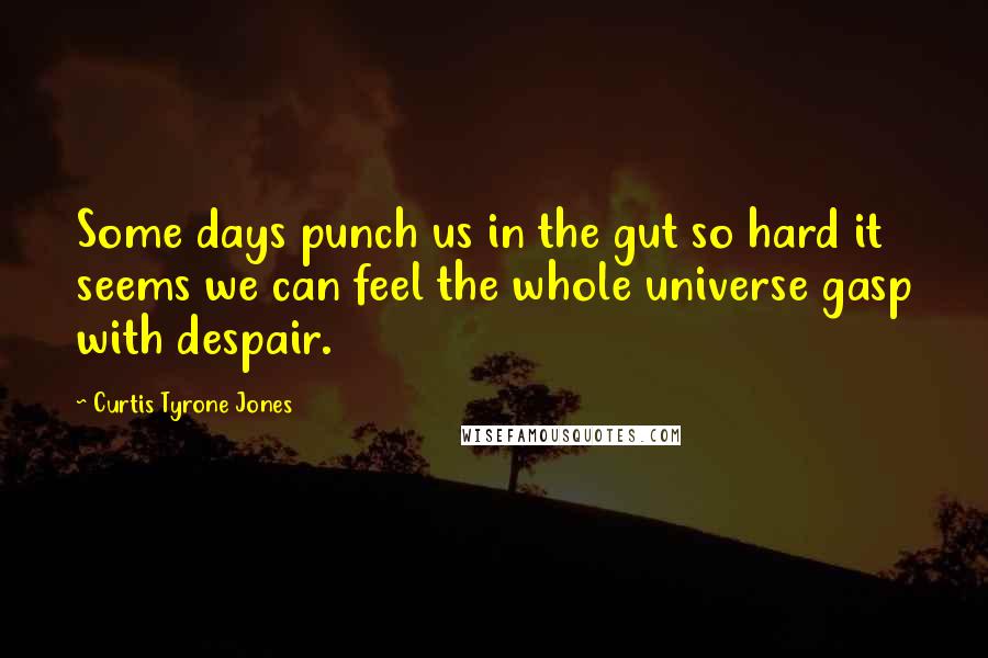 Curtis Tyrone Jones quotes: Some days punch us in the gut so hard it seems we can feel the whole universe gasp with despair.