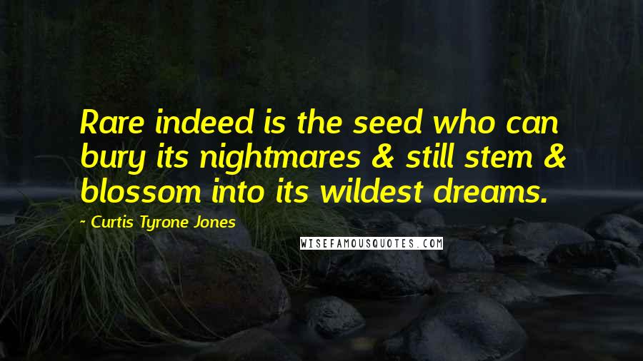 Curtis Tyrone Jones quotes: Rare indeed is the seed who can bury its nightmares & still stem & blossom into its wildest dreams.