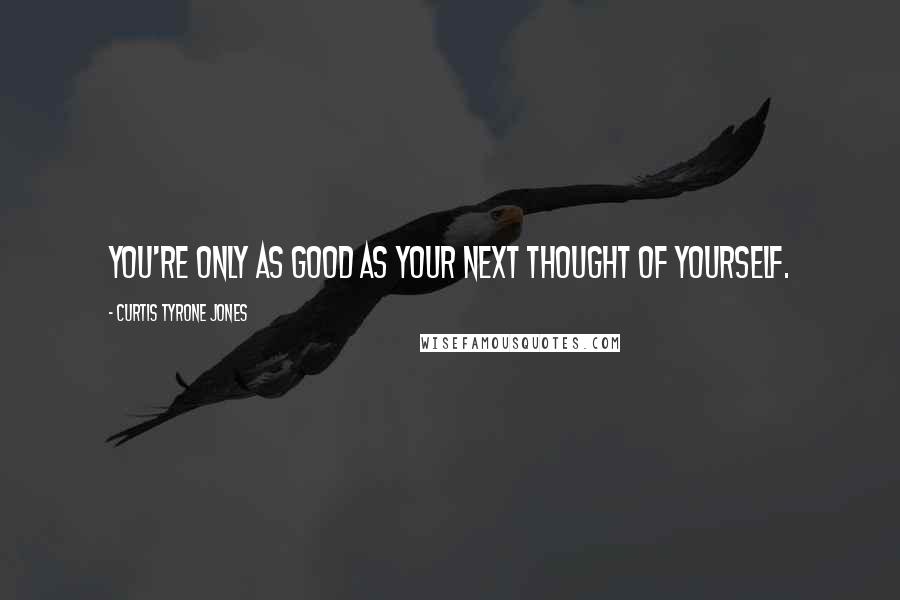 Curtis Tyrone Jones quotes: You're only as good as your next thought of yourself.