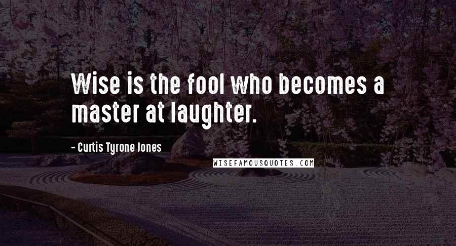 Curtis Tyrone Jones quotes: Wise is the fool who becomes a master at laughter.