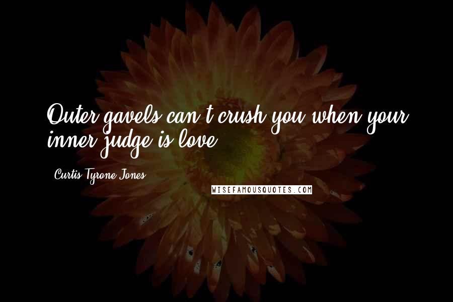 Curtis Tyrone Jones quotes: Outer gavels can't crush you when your inner judge is love.