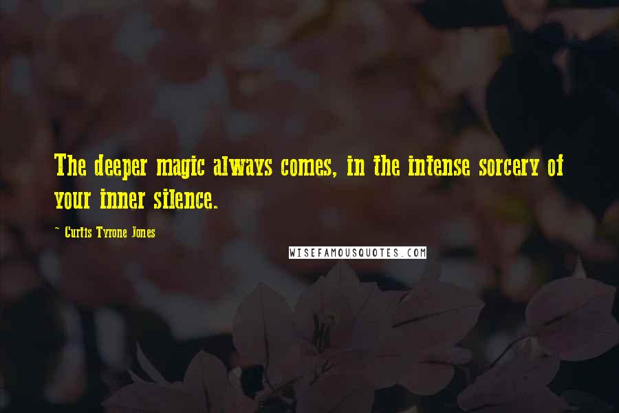 Curtis Tyrone Jones quotes: The deeper magic always comes, in the intense sorcery of your inner silence.
