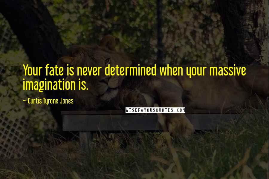 Curtis Tyrone Jones quotes: Your fate is never determined when your massive imagination is.