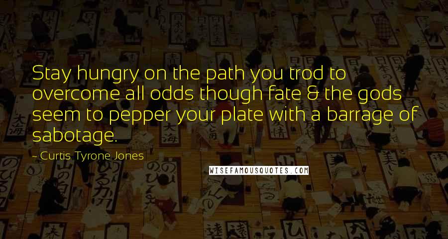 Curtis Tyrone Jones quotes: Stay hungry on the path you trod to overcome all odds though fate & the gods seem to pepper your plate with a barrage of sabotage.