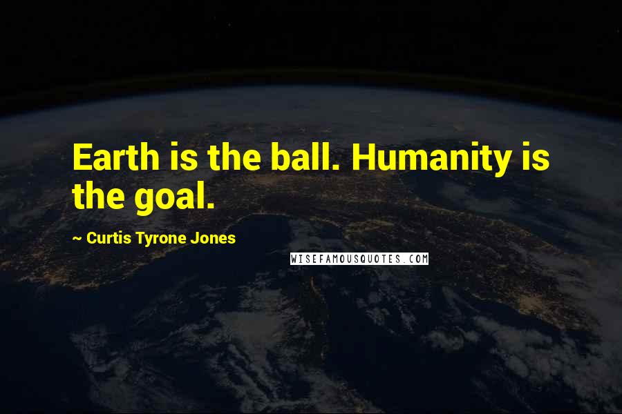 Curtis Tyrone Jones quotes: Earth is the ball. Humanity is the goal.