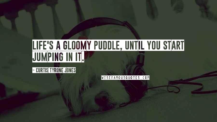 Curtis Tyrone Jones quotes: Life's a gloomy puddle, until you start jumping in it.