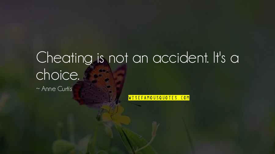 Curtis's Quotes By Anne Curtis: Cheating is not an accident. It's a choice. Curtis's Quotes By Anne Curtis: Cheating is not an accident. It's a choice.