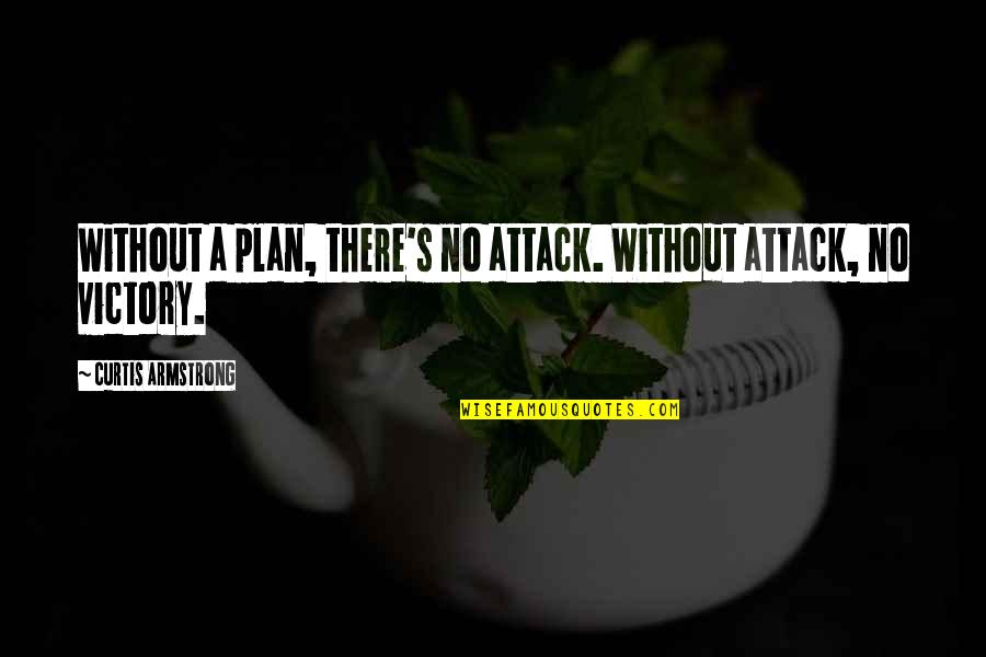 Curtis's Quotes By Curtis Armstrong: Without a plan, there's no attack. Without attack, Curtis's Quotes By Curtis Armstrong: Without a plan, there's no attack. Without attack,
