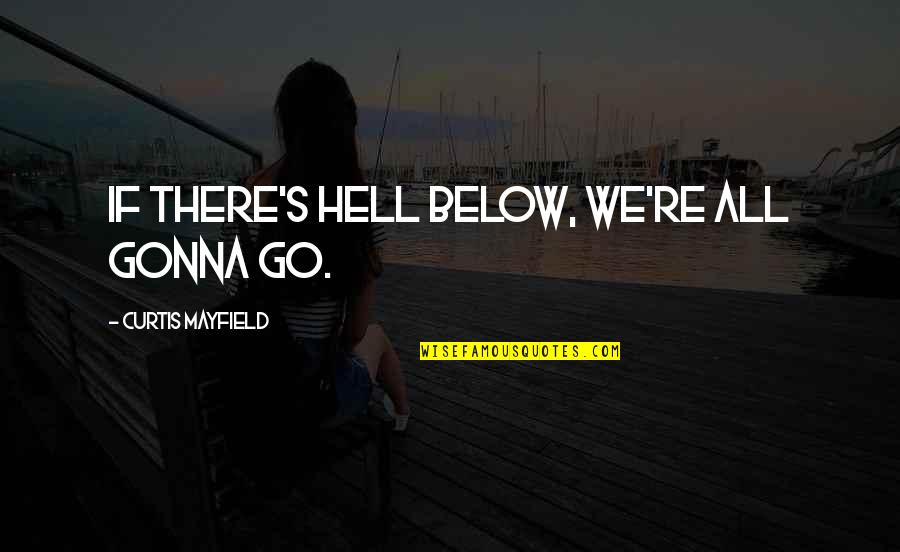 Curtis's Quotes By Curtis Mayfield: If there's hell below, we're all gonna go. Curtis's Quotes By Curtis Mayfield: If there's hell below, we're all gonna go.