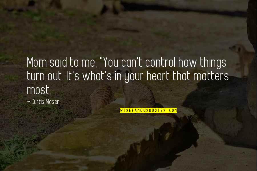 Curtis's Quotes By Curtis Moser: Mom said to me, "You can't control how Curtis's Quotes By Curtis Moser: Mom said to me, "You can't control how