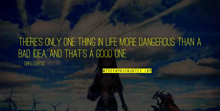 Curtis's Quotes By Greg Curtis: There's only one thing in life more dangerous