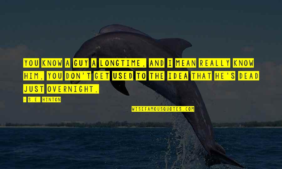 Curtis's Quotes By S.E. Hinton: You know a guy a longtime, and I Curtis's Quotes By S.E. Hinton: You know a guy a longtime, and I