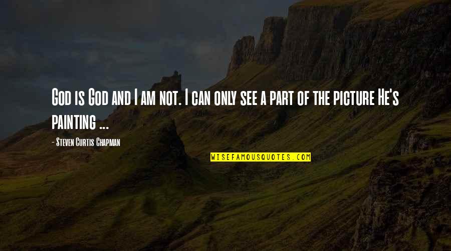 Curtis's Quotes By Steven Curtis Chapman: God is God and I am not. I Curtis's Quotes By Steven Curtis Chapman: God is God and I am not. I