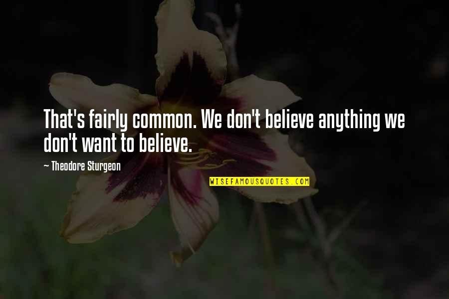 Curtright Son Quotes By Theodore Sturgeon: That's fairly common. We don't believe anything we Curtright Son Quotes By Theodore Sturgeon: That's fairly common. We don't believe anything we