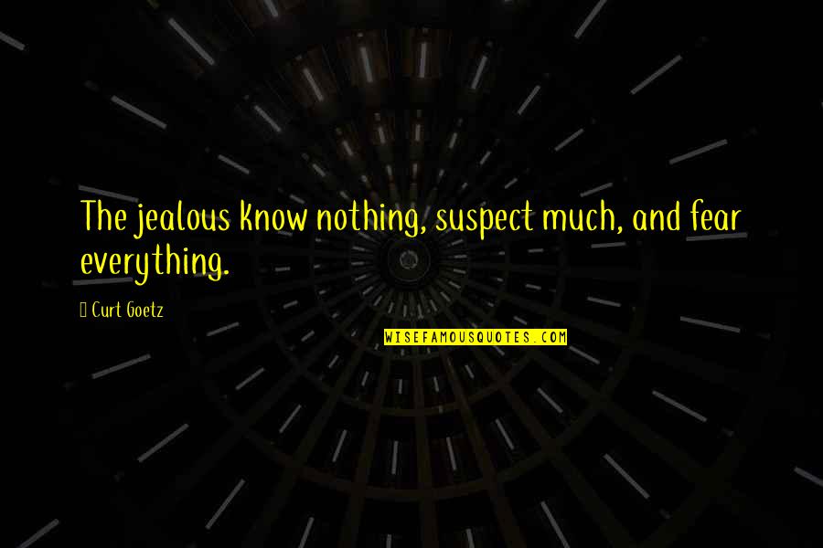 Curt's Quotes By Curt Goetz: The jealous know nothing, suspect much, and fear