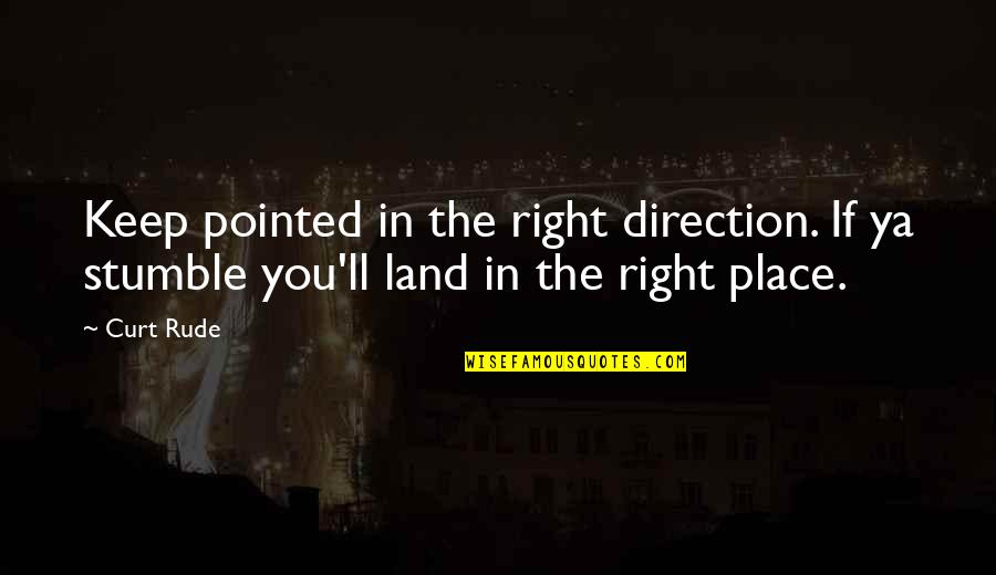 Curt's Quotes By Curt Rude: Keep pointed in the right direction. If ya