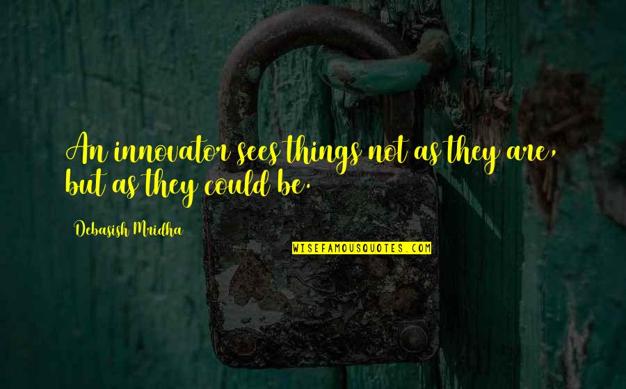 Curtsied Quotes By Debasish Mridha: An innovator sees things not as they are, Curtsied Quotes By Debasish Mridha: An innovator sees things not as they are,