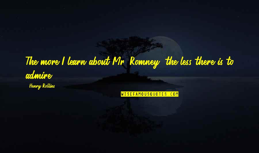 Curtsies Quotes By Henry Rollins: The more I learn about Mr. Romney, the