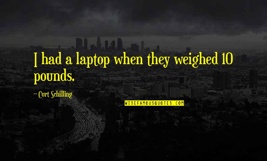 Curt'sy Quotes By Curt Schilling: I had a laptop when they weighed 10