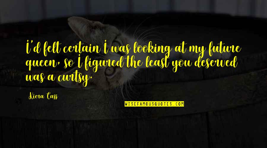 Curtsy To The Queen Quotes By Kiera Cass: I'd felt certain I was looking at my Curtsy To The Queen Quotes By Kiera Cass: I'd felt certain I was looking at my