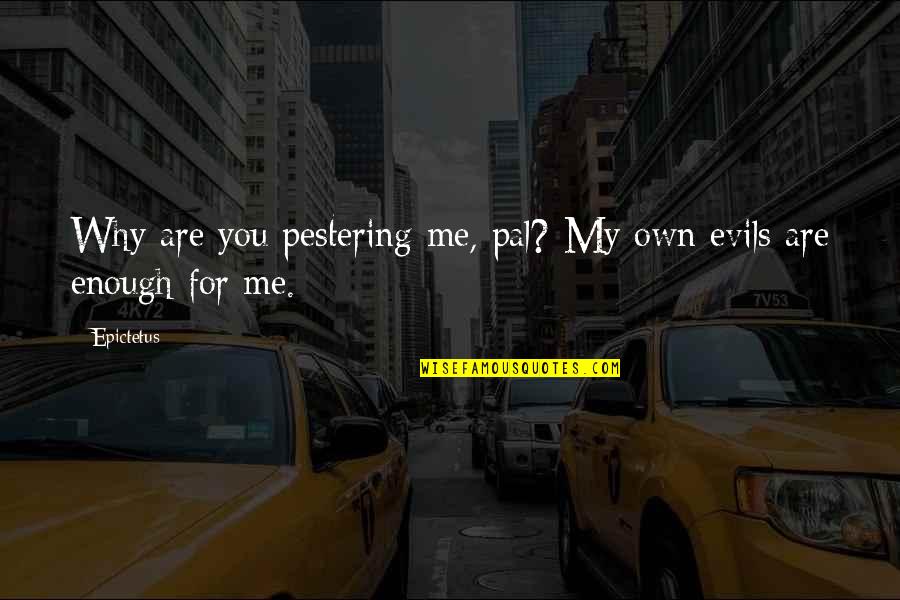 Curvatura Da Quotes By Epictetus: Why are you pestering me, pal? My own
