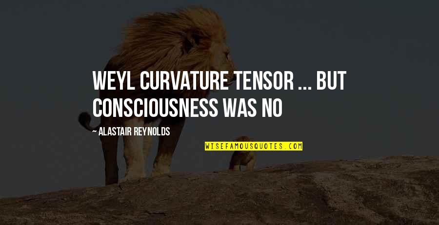 Curvature Quotes By Alastair Reynolds: Weyl curvature tensor ... but consciousness was no Curvature Quotes By Alastair Reynolds: Weyl curvature tensor ... but consciousness was no