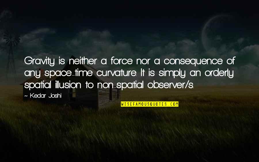 Curvature Quotes By Kedar Joshi: Gravity is neither a force nor a consequence Curvature Quotes By Kedar Joshi: Gravity is neither a force nor a consequence