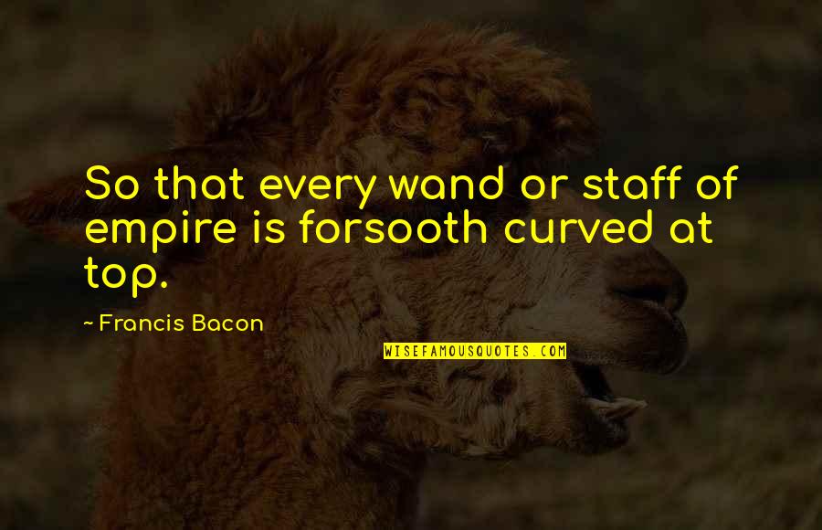Curved Quotes By Francis Bacon: So that every wand or staff of empire