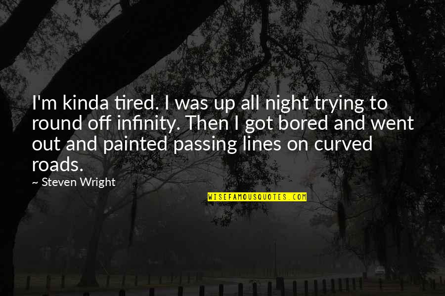 Curved Quotes By Steven Wright: I'm kinda tired. I was up all night Curved Quotes By Steven Wright: I'm kinda tired. I was up all night