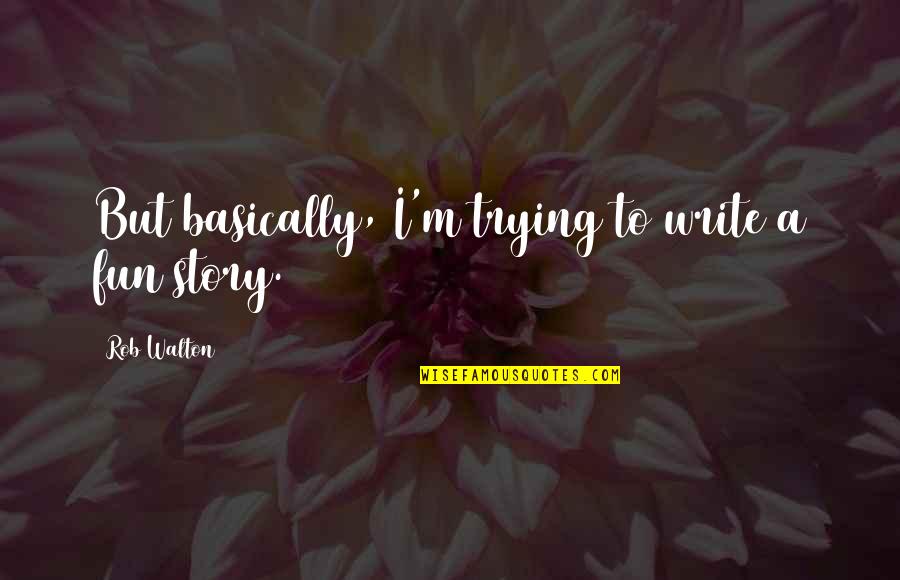 Curver Basket Quotes By Rob Walton: But basically, I'm trying to write a fun Curver Basket Quotes By Rob Walton: But basically, I'm trying to write a fun