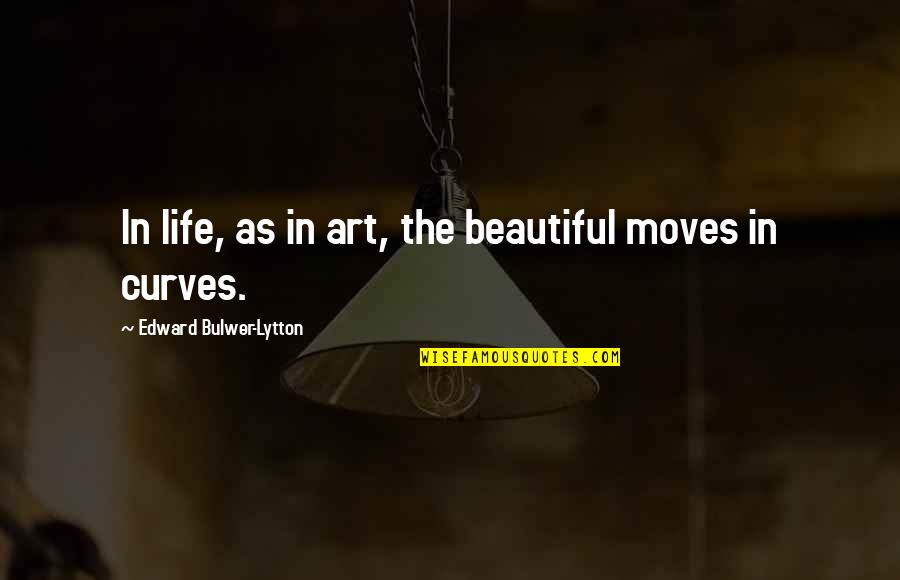 Curves In Art Quotes By Edward Bulwer-Lytton: In life, as in art, the beautiful moves