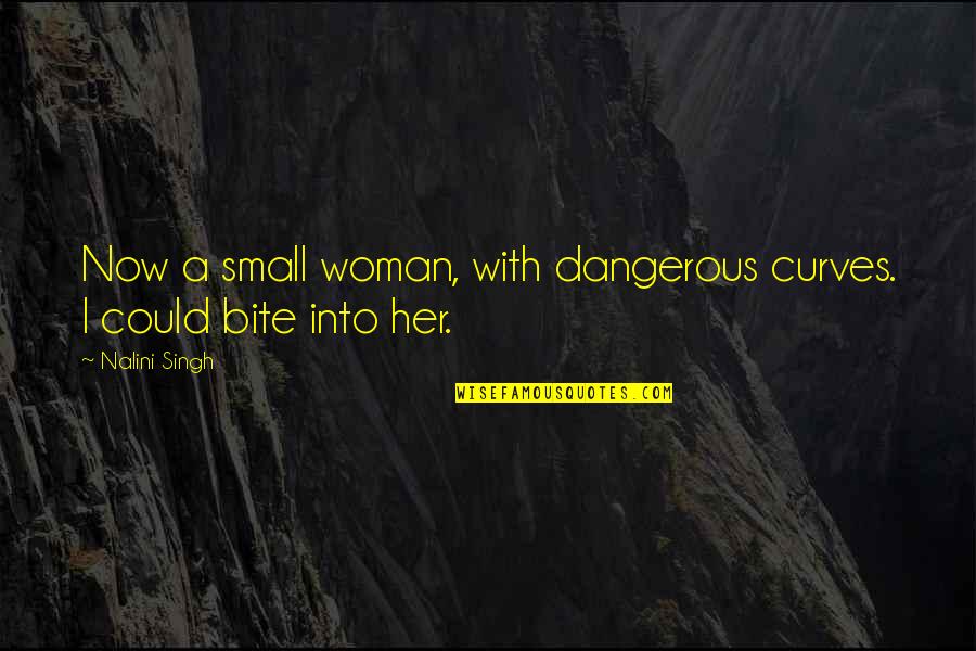 Curves On A Woman Quotes By Nalini Singh: Now a small woman, with dangerous curves. I