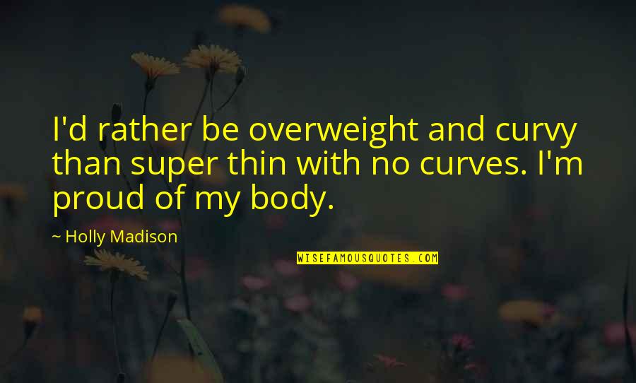 Curvy And Proud Quotes By Holly Madison: I'd rather be overweight and curvy than super Curvy And Proud Quotes By Holly Madison: I'd rather be overweight and curvy than super