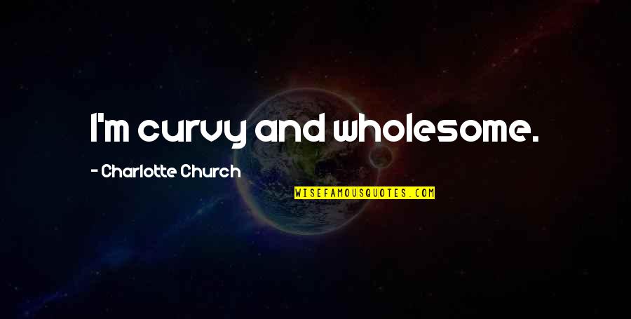 Curvy Quotes By Charlotte Church: I'm curvy and wholesome. Curvy Quotes By Charlotte Church: I'm curvy and wholesome.
