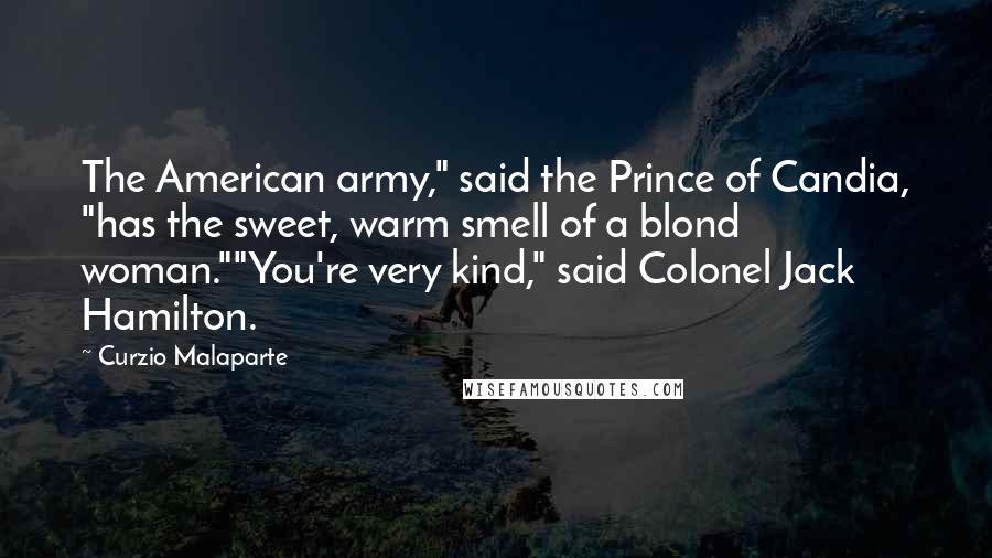 Curzio Malaparte quotes: The American army," said the Prince of Candia, "has the sweet, warm smell of a blond woman.""You're very kind," said Colonel Jack Hamilton.