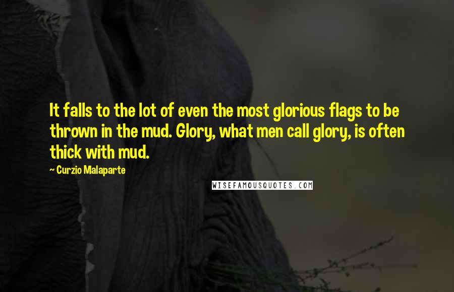 Curzio Malaparte quotes: It falls to the lot of even the most glorious flags to be thrown in the mud. Glory, what men call glory, is often thick with mud. Curzio Malaparte quotes: It falls to the lot of even the most glorious flags to be thrown in the mud. Glory, what men call glory, is often thick with mud.