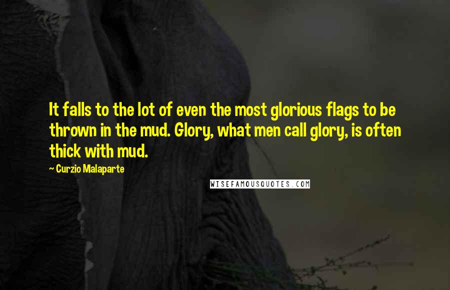 Curzio Malaparte quotes: It falls to the lot of even the most glorious flags to be thrown in the mud. Glory, what men call glory, is often thick with mud.