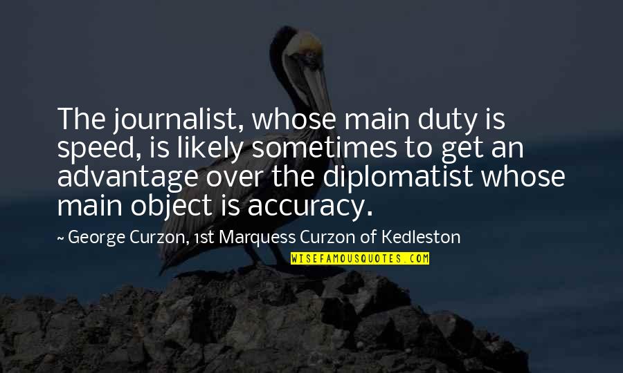 Curzon Quotes By George Curzon, 1st Marquess Curzon Of Kedleston: The journalist, whose main duty is speed, is Curzon Quotes By George Curzon, 1st Marquess Curzon Of Kedleston: The journalist, whose main duty is speed, is