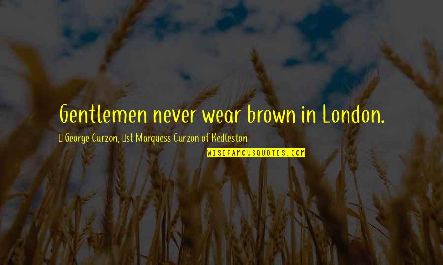 Curzon Quotes By George Curzon, 1st Marquess Curzon Of Kedleston: Gentlemen never wear brown in London. Curzon Quotes By George Curzon, 1st Marquess Curzon Of Kedleston: Gentlemen never wear brown in London.